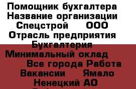 Помощник бухгалтера › Название организации ­ Спецстрой-31, ООО › Отрасль предприятия ­ Бухгалтерия › Минимальный оклад ­ 20 000 - Все города Работа » Вакансии   . Ямало-Ненецкий АО,Губкинский г.